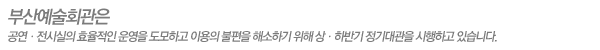 ºÎ»ê¿¹¼úȸ°üÀº °ø¿¬/Àü½Ã½ÇÀÇ È¿À²ÀûÀÎ ¿î¿µÀ» µµ¸ðÇϰí ÀÌ¿ëÀÇ ºÒÆíÀ» ÇØ¼ÒÇϱâ À§ÇØ »óÇϹݱâ Á¤±â´ë°üÀ» ½ÃÇàÇϰí ÀÖ½À´Ï´Ù.